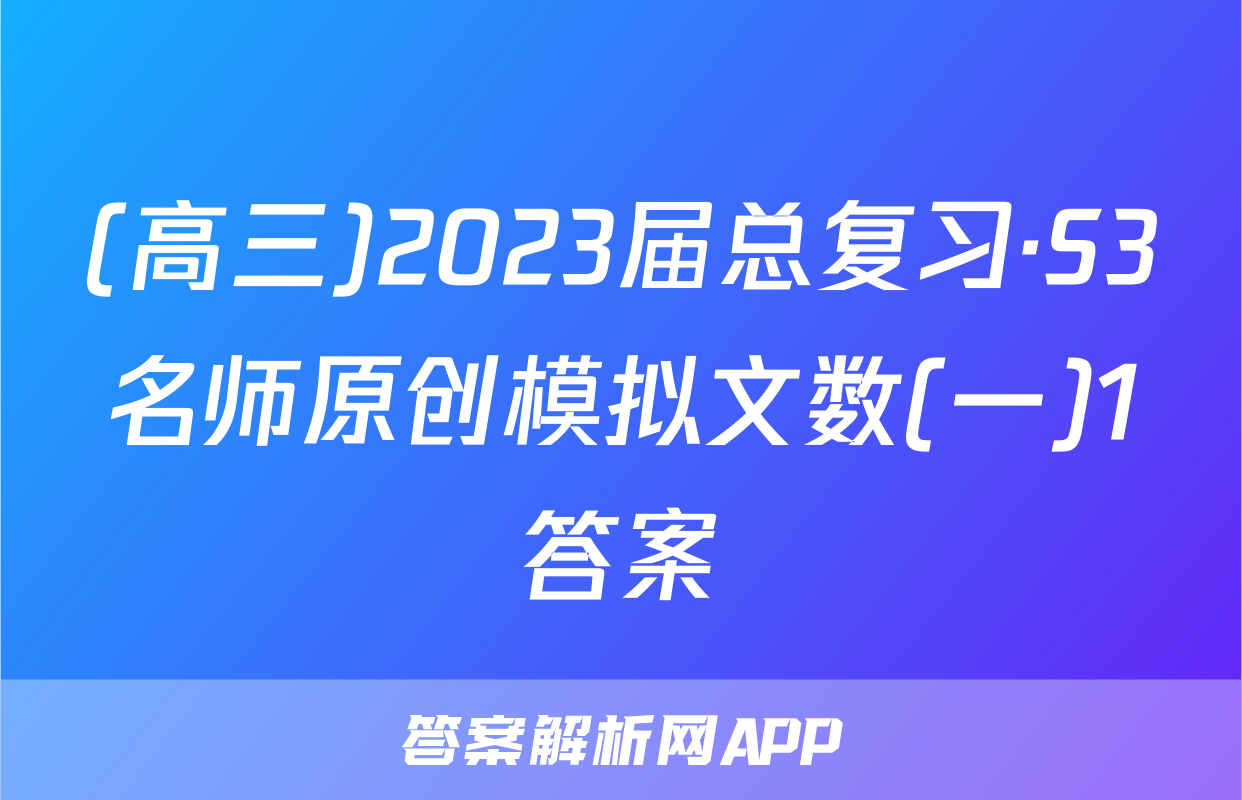 (高三)2023届总复习·S3名师原创模拟文数(一)1答案