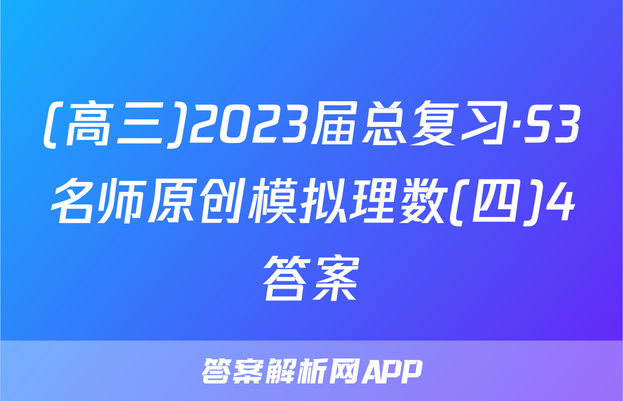 (高三)2023届总复习·S3名师原创模拟理数(四)4答案