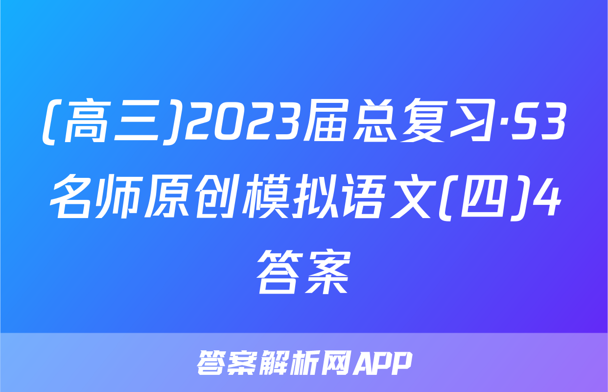 (高三)2023届总复习·S3名师原创模拟语文(四)4答案