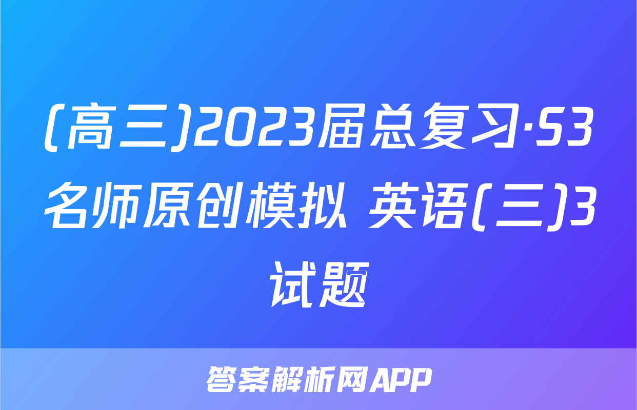 (高三)2023届总复习·S3名师原创模拟 英语(三)3试题