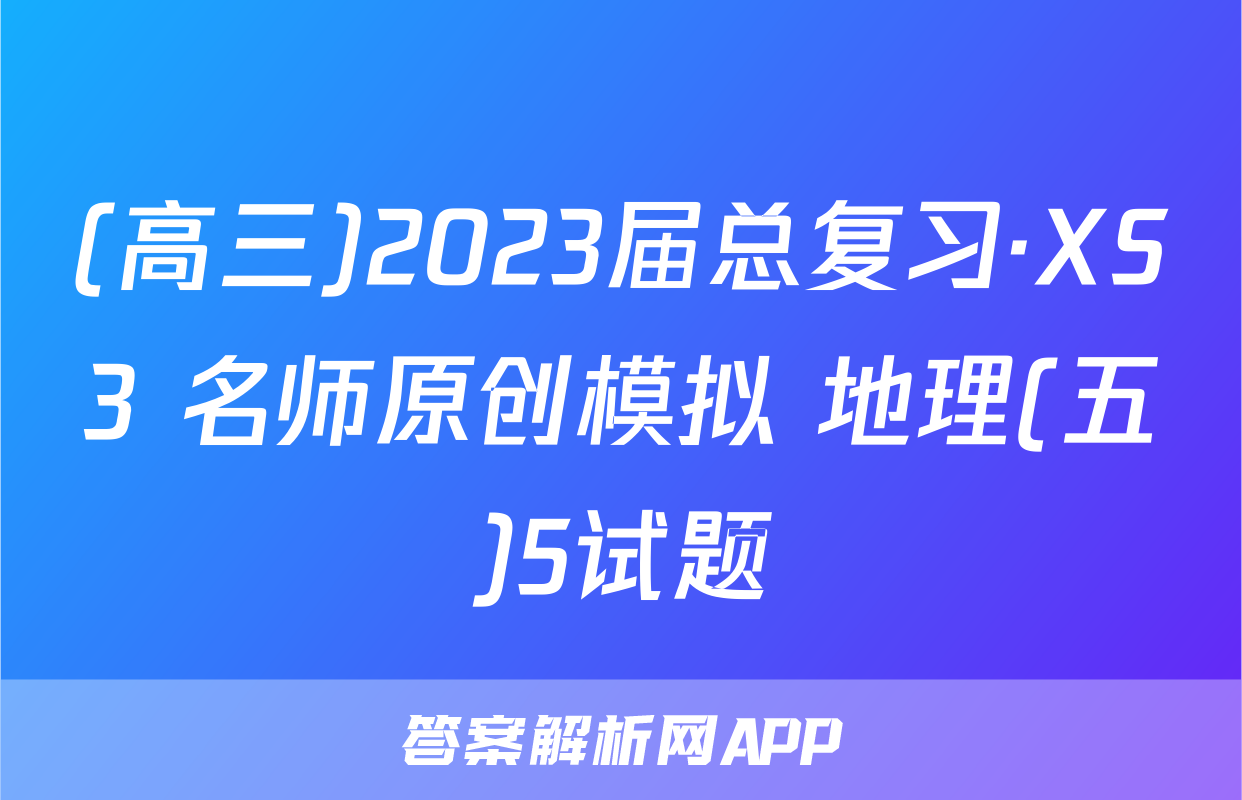 (高三)2023届总复习·XS3 名师原创模拟 地理(五)5试题