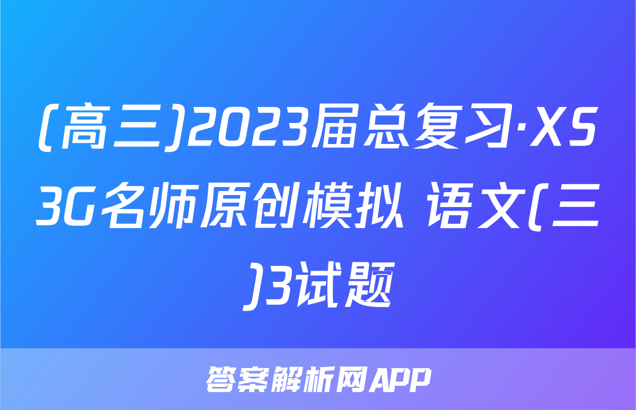 (高三)2023届总复习·XS3G名师原创模拟 语文(三)3试题
