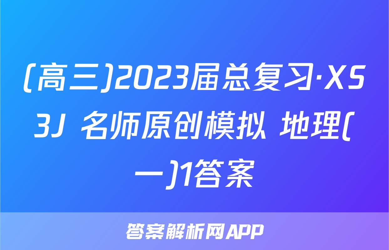 (高三)2023届总复习·XS3J 名师原创模拟 地理(一)1答案