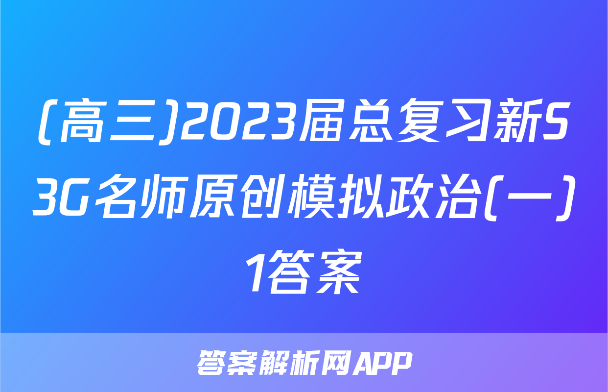 (高三)2023届总复习新S3G名师原创模拟政治(一)1答案