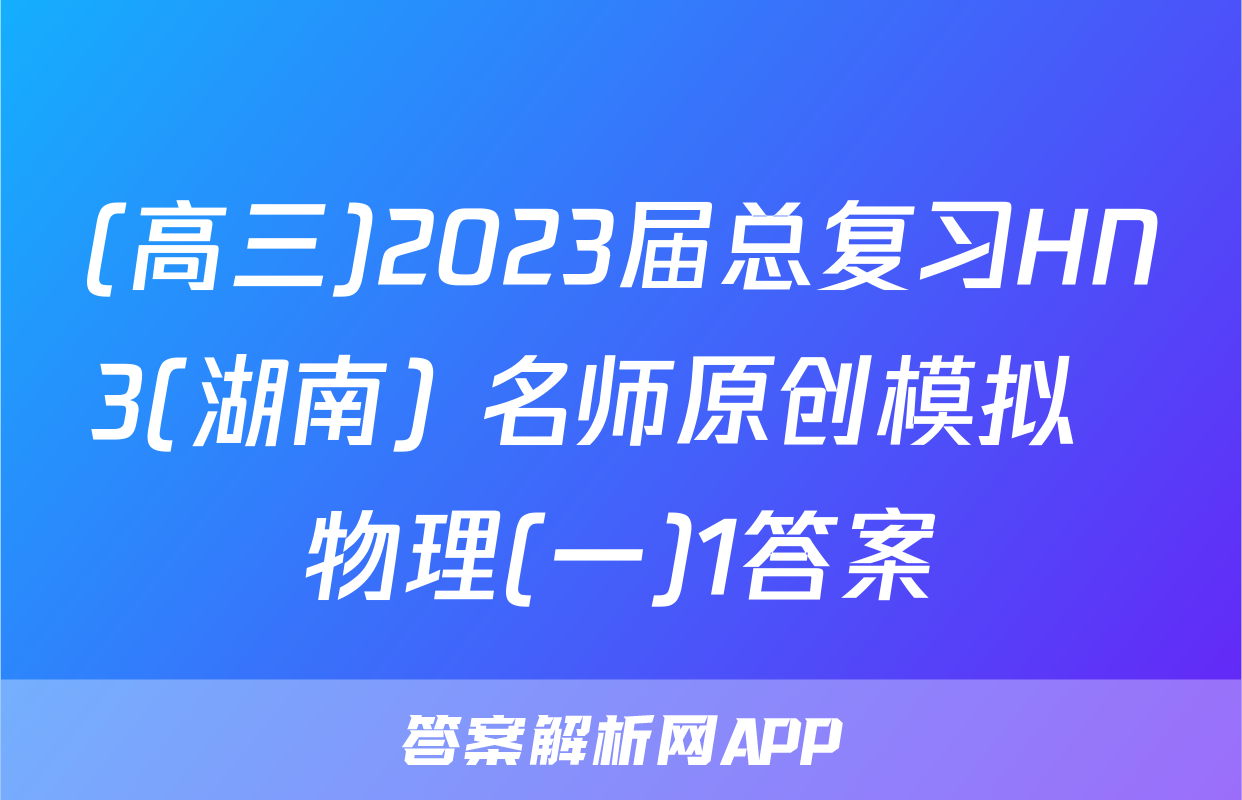 (高三)2023届总复习HN3(湖南) 名师原创模拟  物理(一)1答案