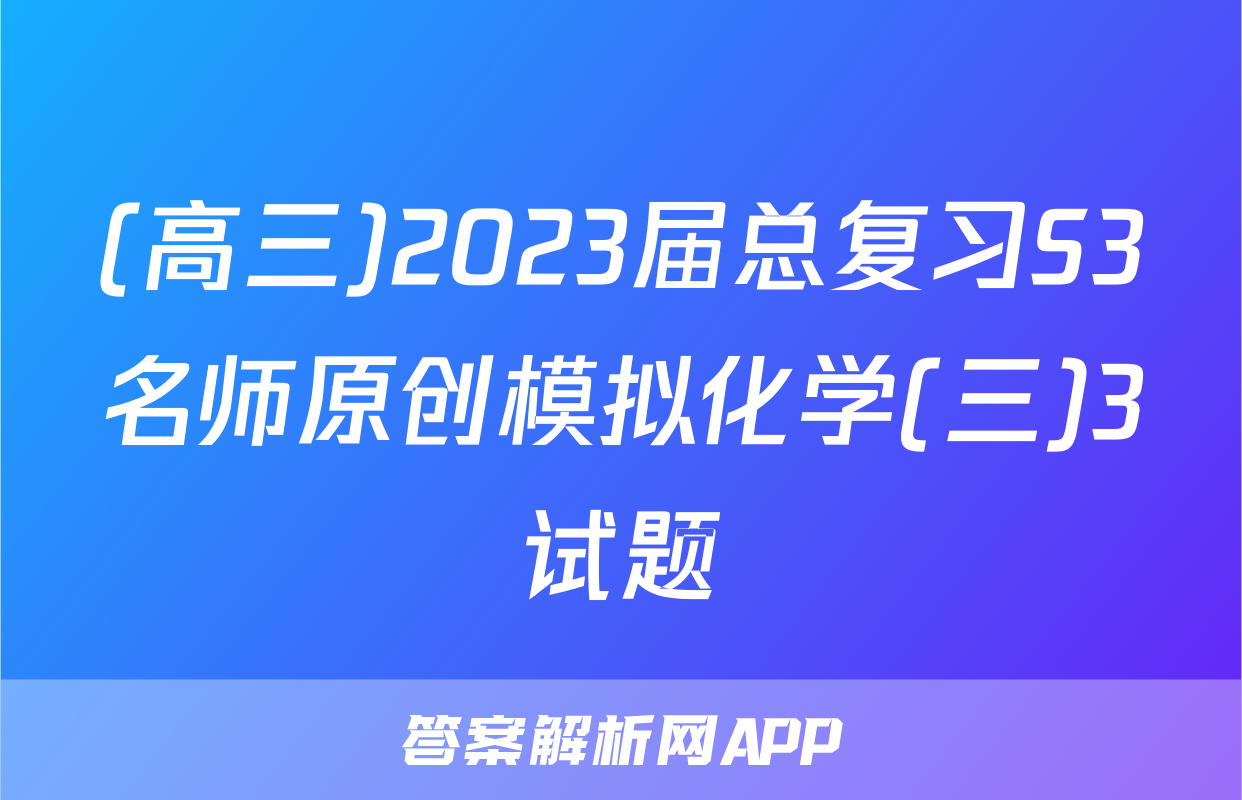 (高三)2023届总复习S3名师原创模拟化学(三)3试题