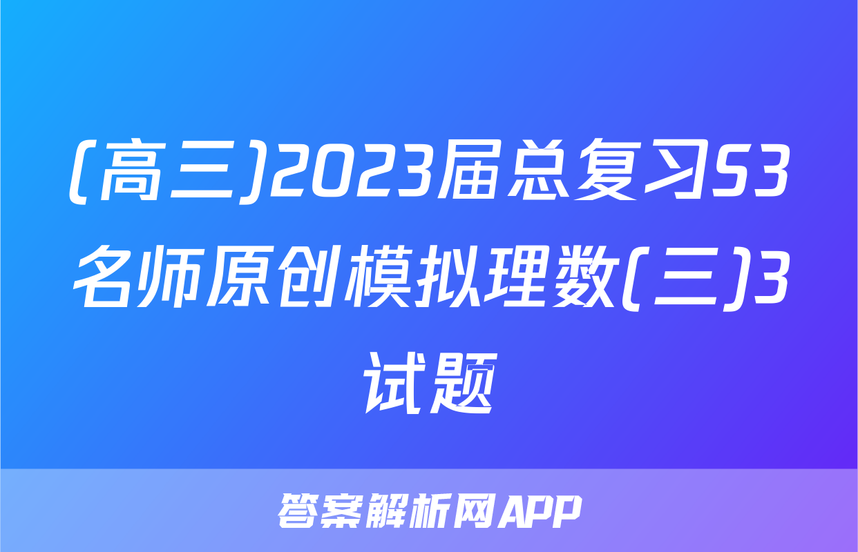 (高三)2023届总复习S3名师原创模拟理数(三)3试题