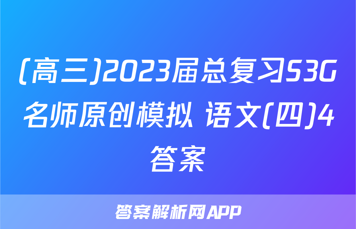 (高三)2023届总复习S3G名师原创模拟 语文(四)4答案