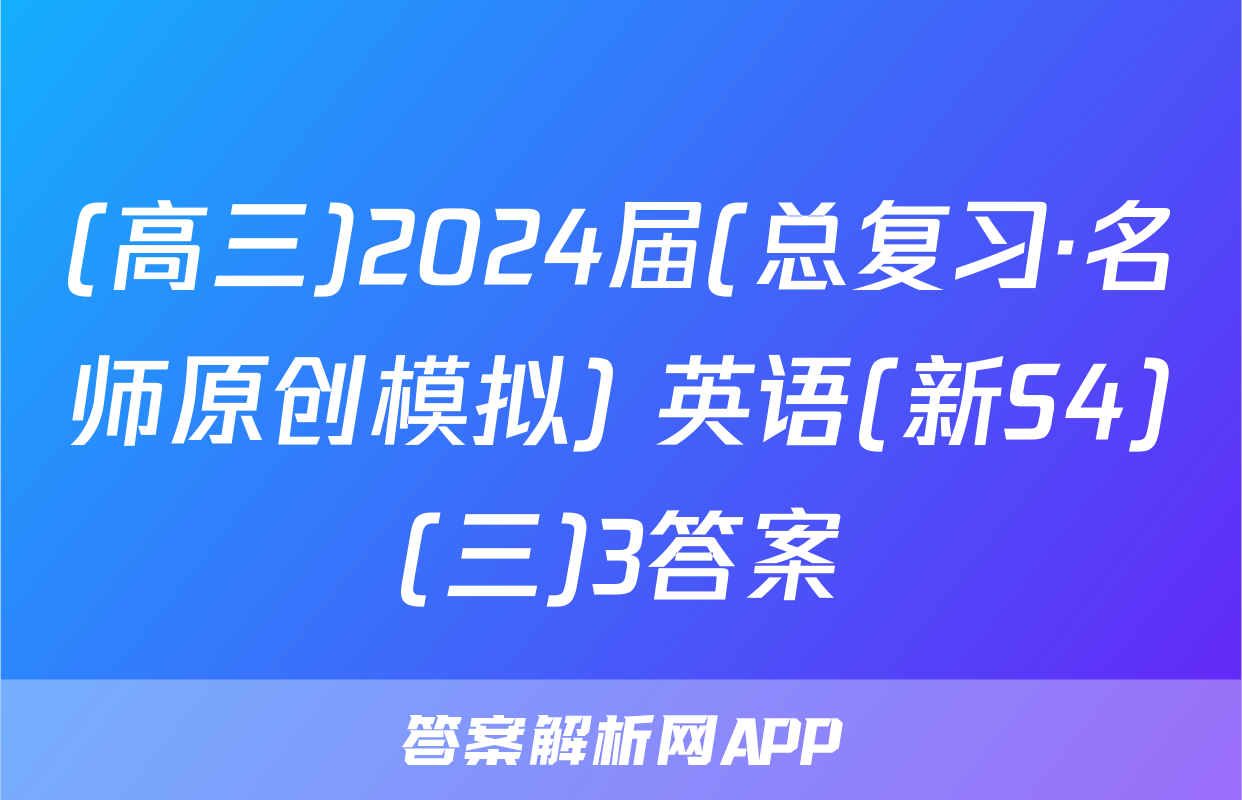 (高三)2024届(总复习·名师原创模拟) 英语(新S4)(三)3答案