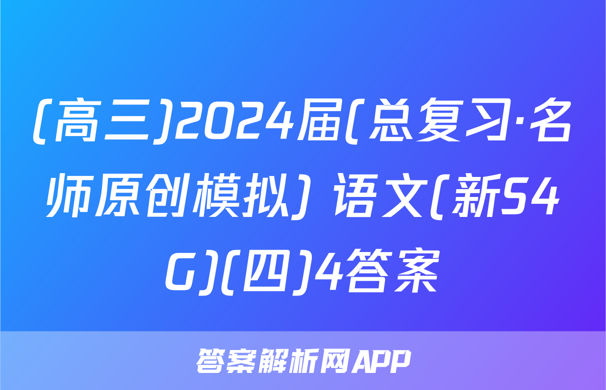 (高三)2024届(总复习·名师原创模拟) 语文(新S4G)(四)4答案