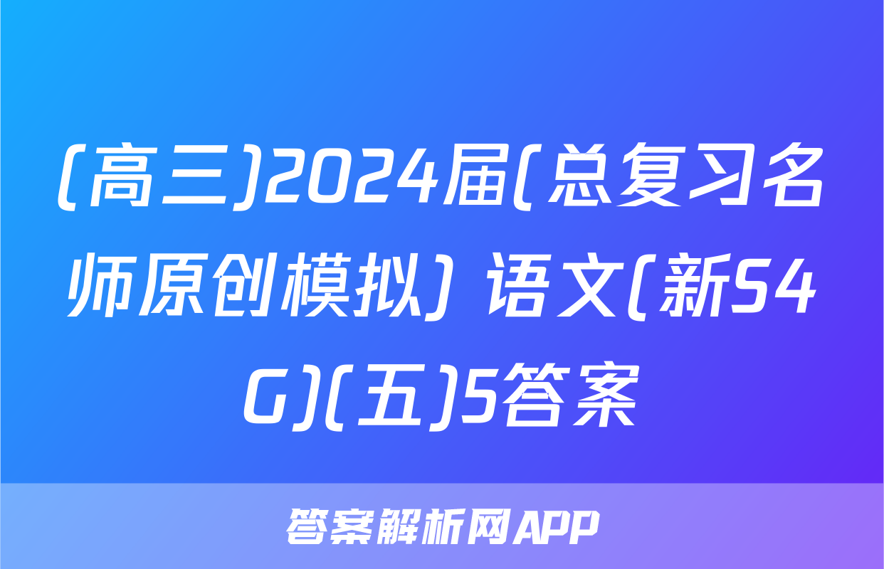 (高三)2024届(总复习名师原创模拟) 语文(新S4G)(五)5答案