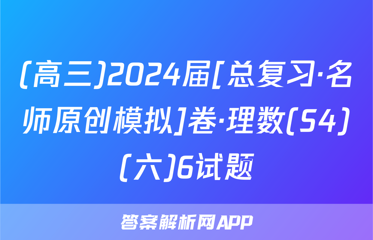 (高三)2024届[总复习·名师原创模拟]卷·理数(S4)(六)6试题