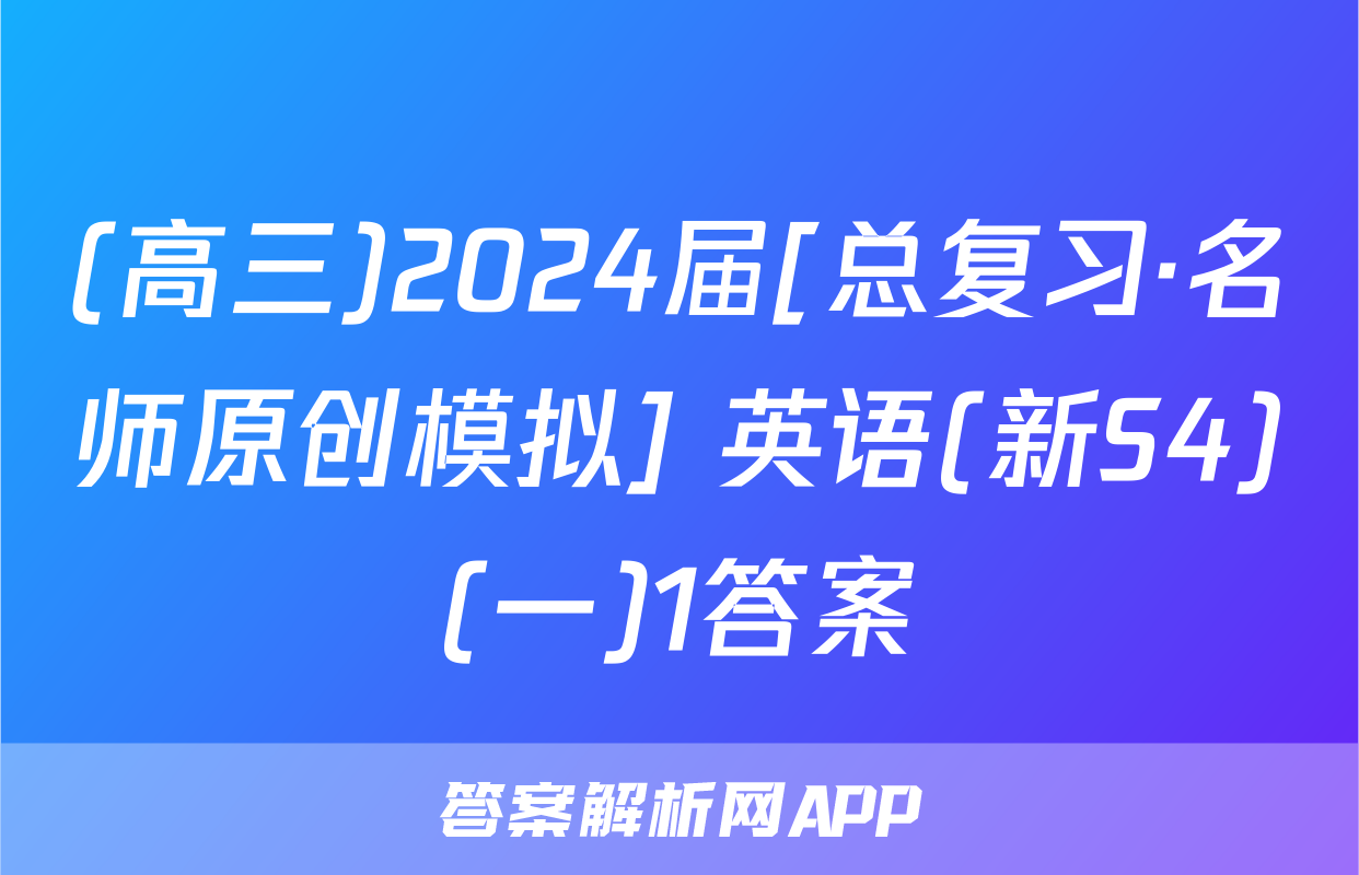 (高三)2024届[总复习·名师原创模拟] 英语(新S4)(一)1答案