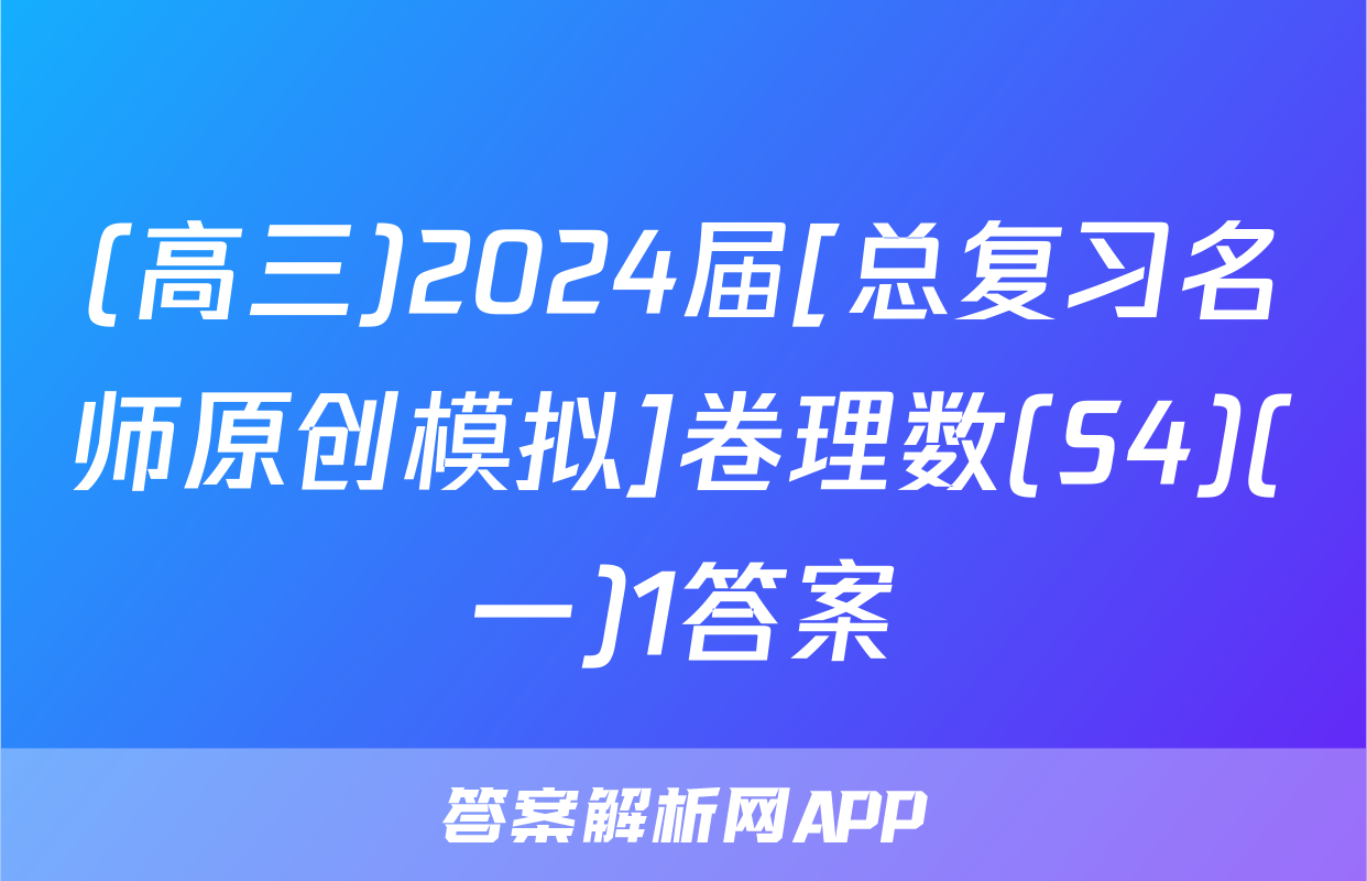 (高三)2024届[总复习名师原创模拟]卷理数(S4)(一)1答案