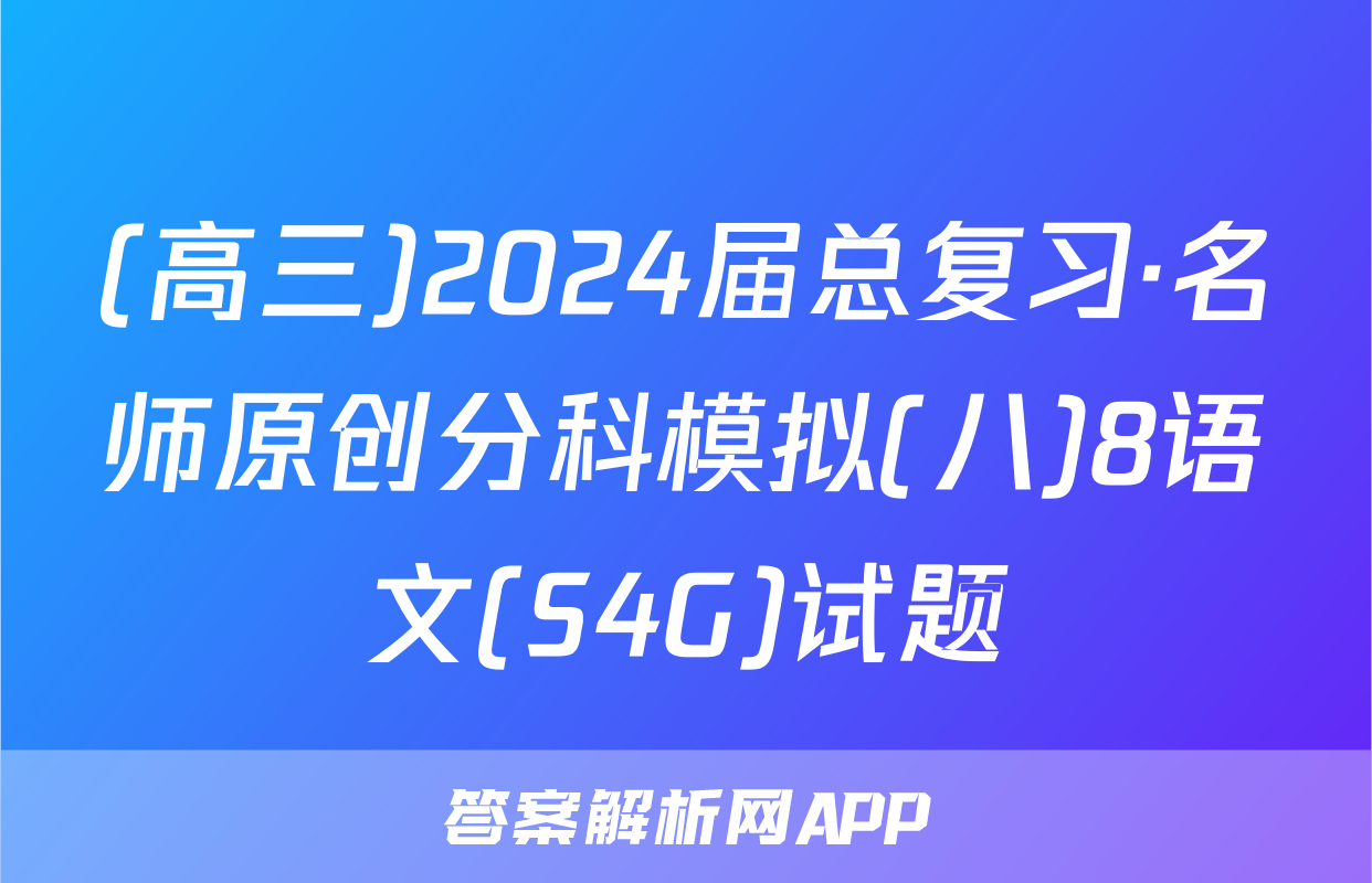 (高三)2024届总复习·名师原创分科模拟(八)8语文(S4G)试题