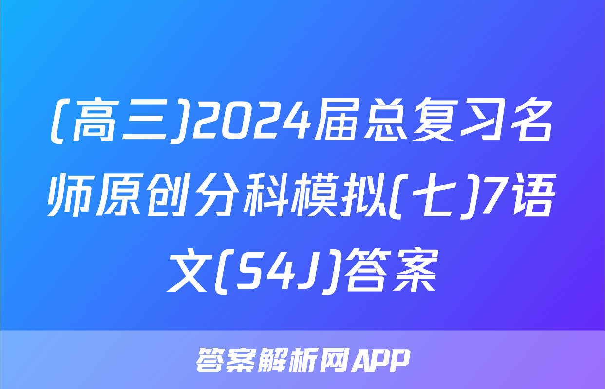 (高三)2024届总复习名师原创分科模拟(七)7语文(S4J)答案