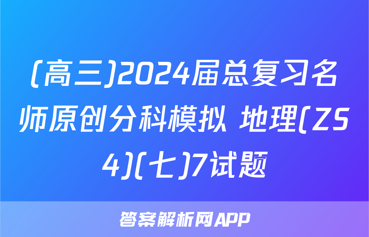 (高三)2024届总复习名师原创分科模拟 地理(ZS4)(七)7试题