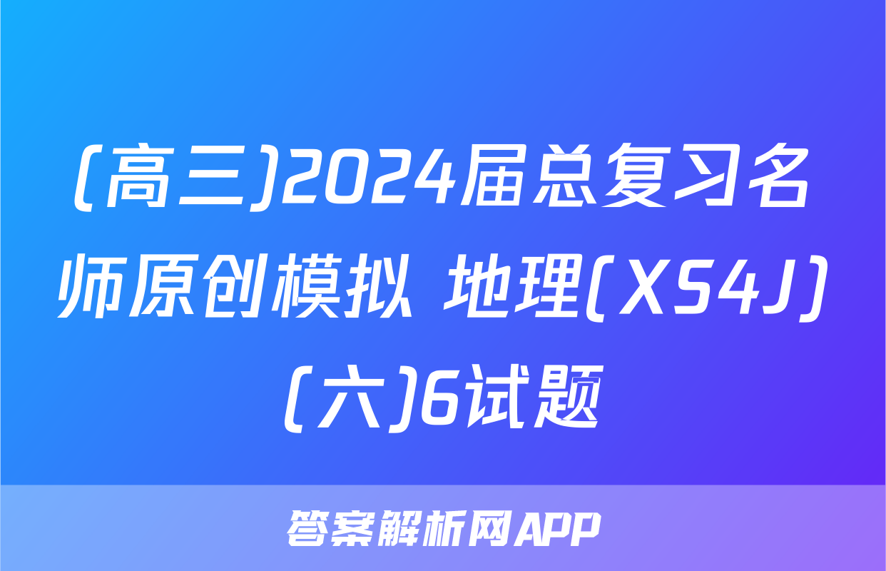 (高三)2024届总复习名师原创模拟 地理(XS4J)(六)6试题