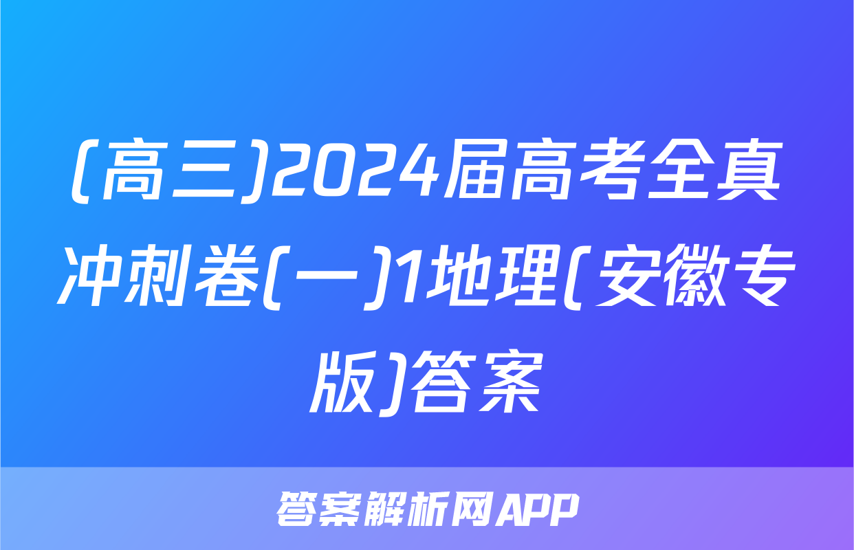 (高三)2024届高考全真冲刺卷(一)1地理(安徽专版)答案