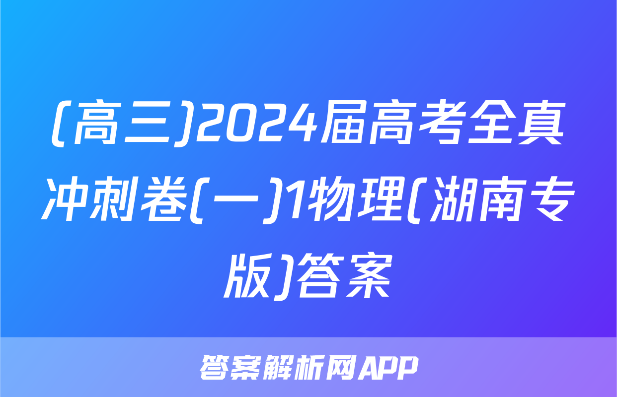 (高三)2024届高考全真冲刺卷(一)1物理(湖南专版)答案