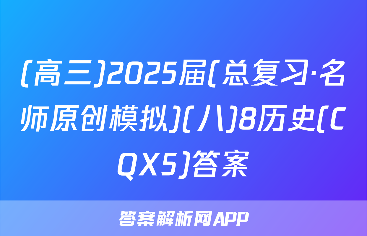 (高三)2025届(总复习·名师原创模拟)(八)8历史(CQX5)答案