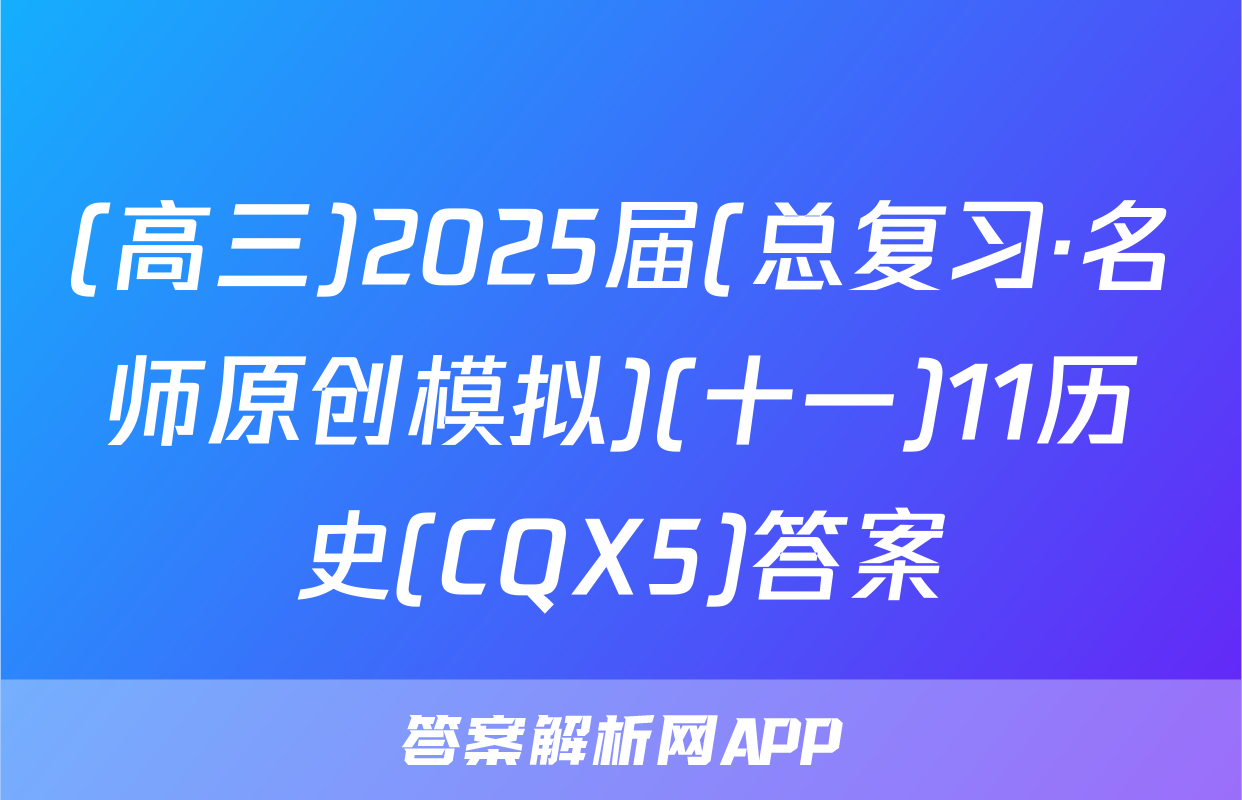 (高三)2025届(总复习·名师原创模拟)(十一)11历史(CQX5)答案