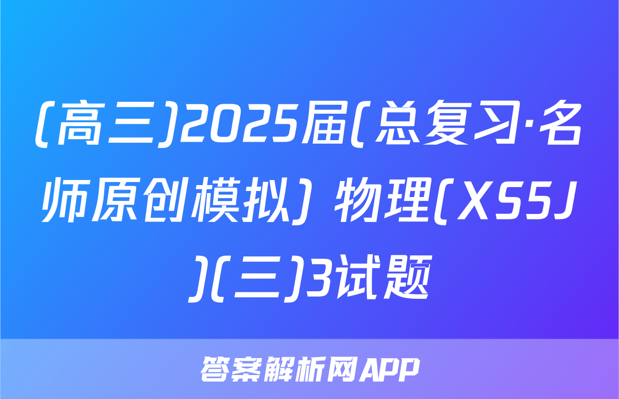 (高三)2025届(总复习·名师原创模拟) 物理(XS5J)(三)3试题