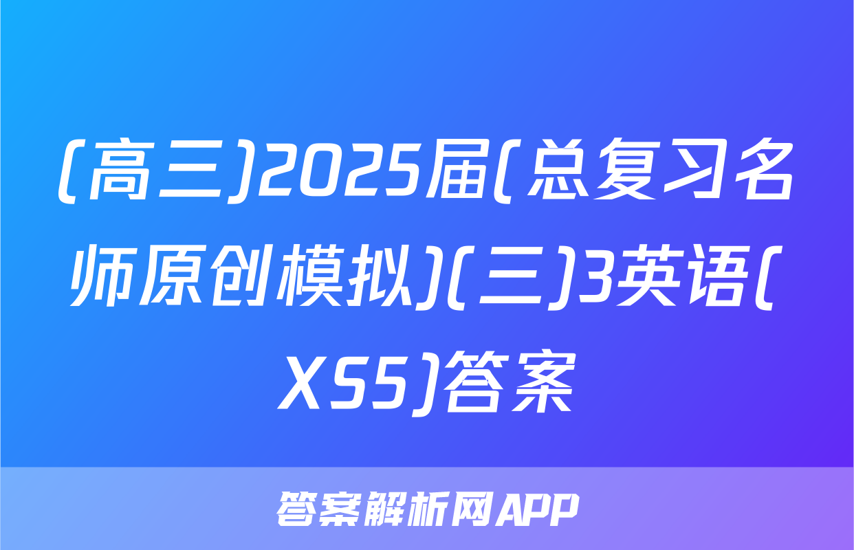 (高三)2025届(总复习名师原创模拟)(三)3英语(XS5)答案