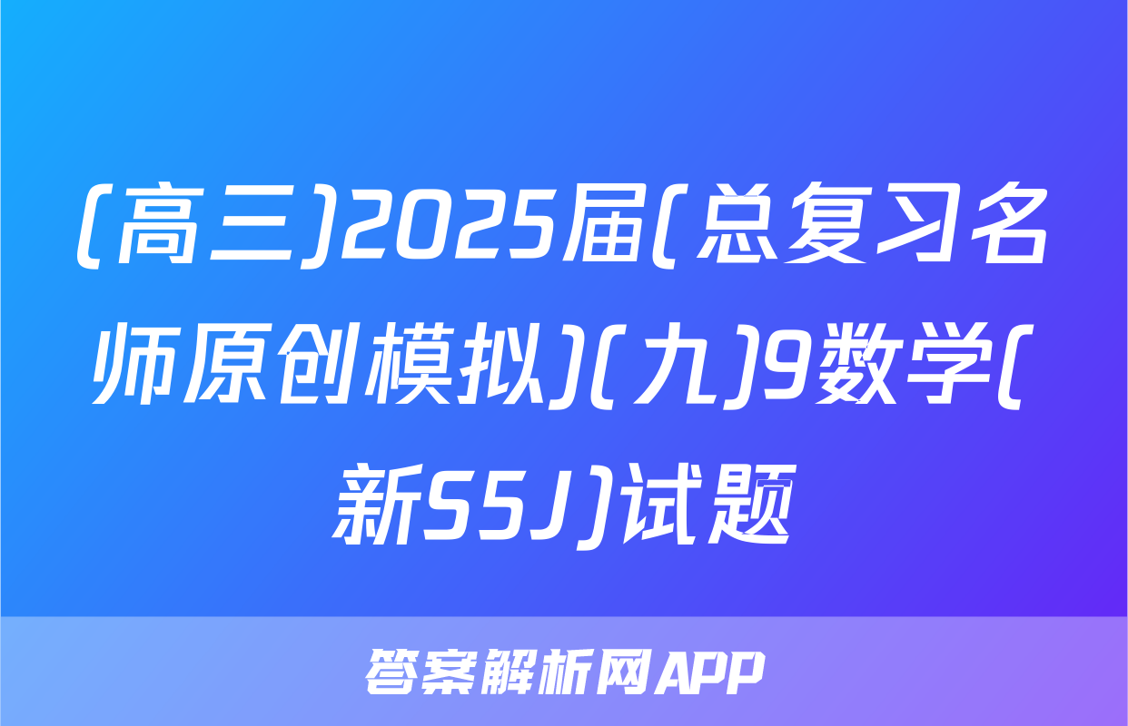 (高三)2025届(总复习名师原创模拟)(九)9数学(新S5J)试题