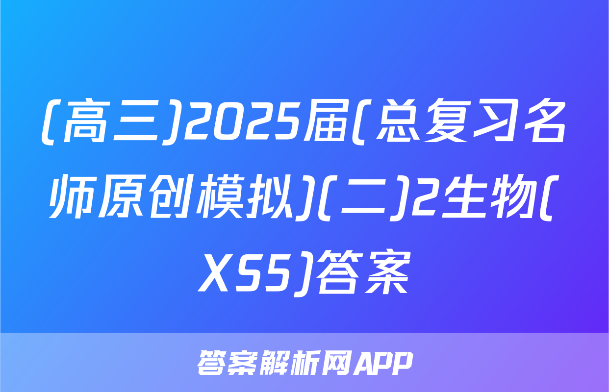 (高三)2025届(总复习名师原创模拟)(二)2生物(XS5)答案
