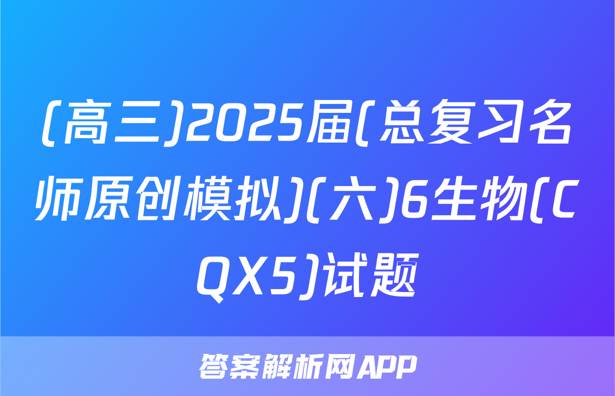 (高三)2025届(总复习名师原创模拟)(六)6生物(CQX5)试题