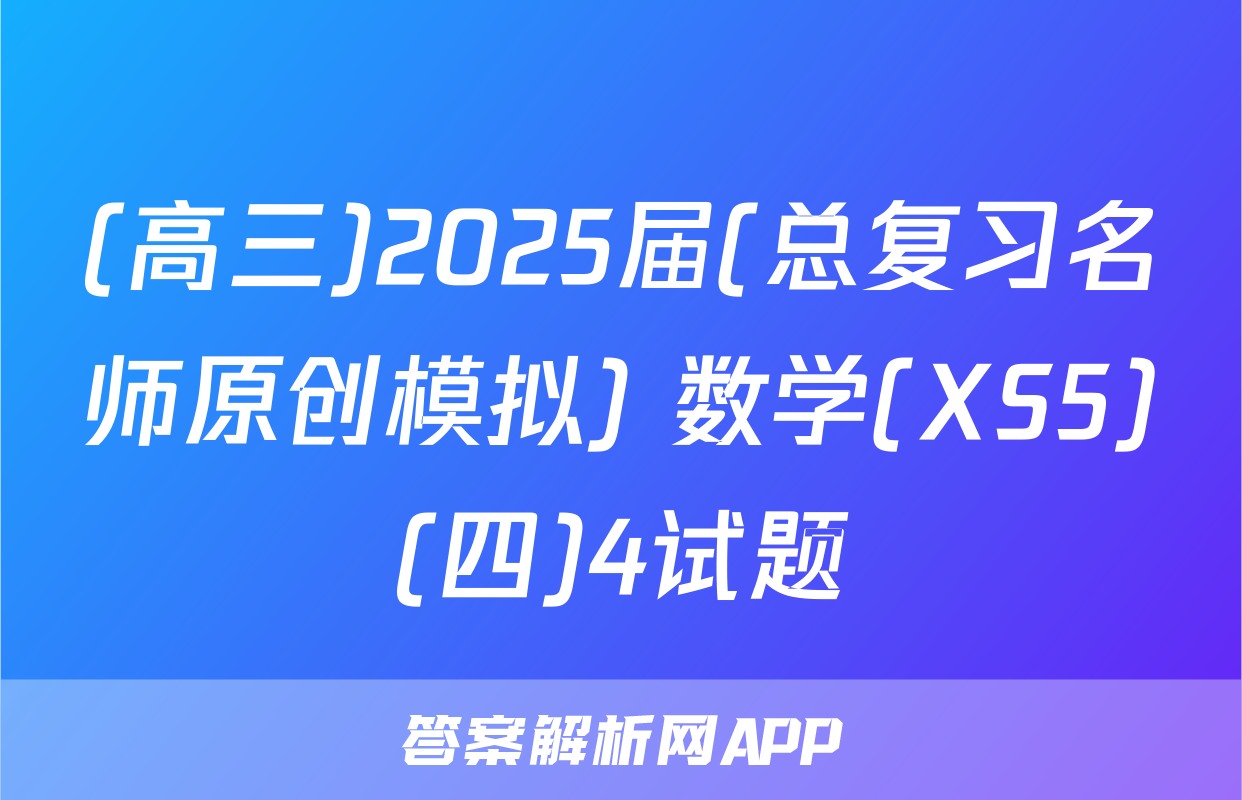 (高三)2025届(总复习名师原创模拟) 数学(XS5)(四)4试题