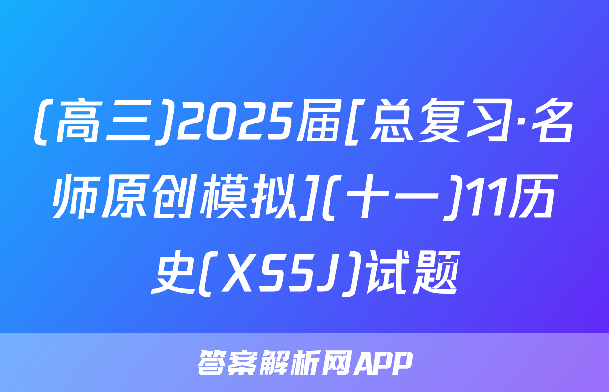 (高三)2025届[总复习·名师原创模拟](十一)11历史(XS5J)试题