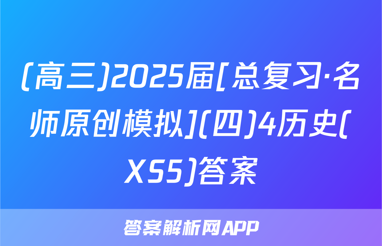 (高三)2025届[总复习·名师原创模拟](四)4历史(XS5)答案