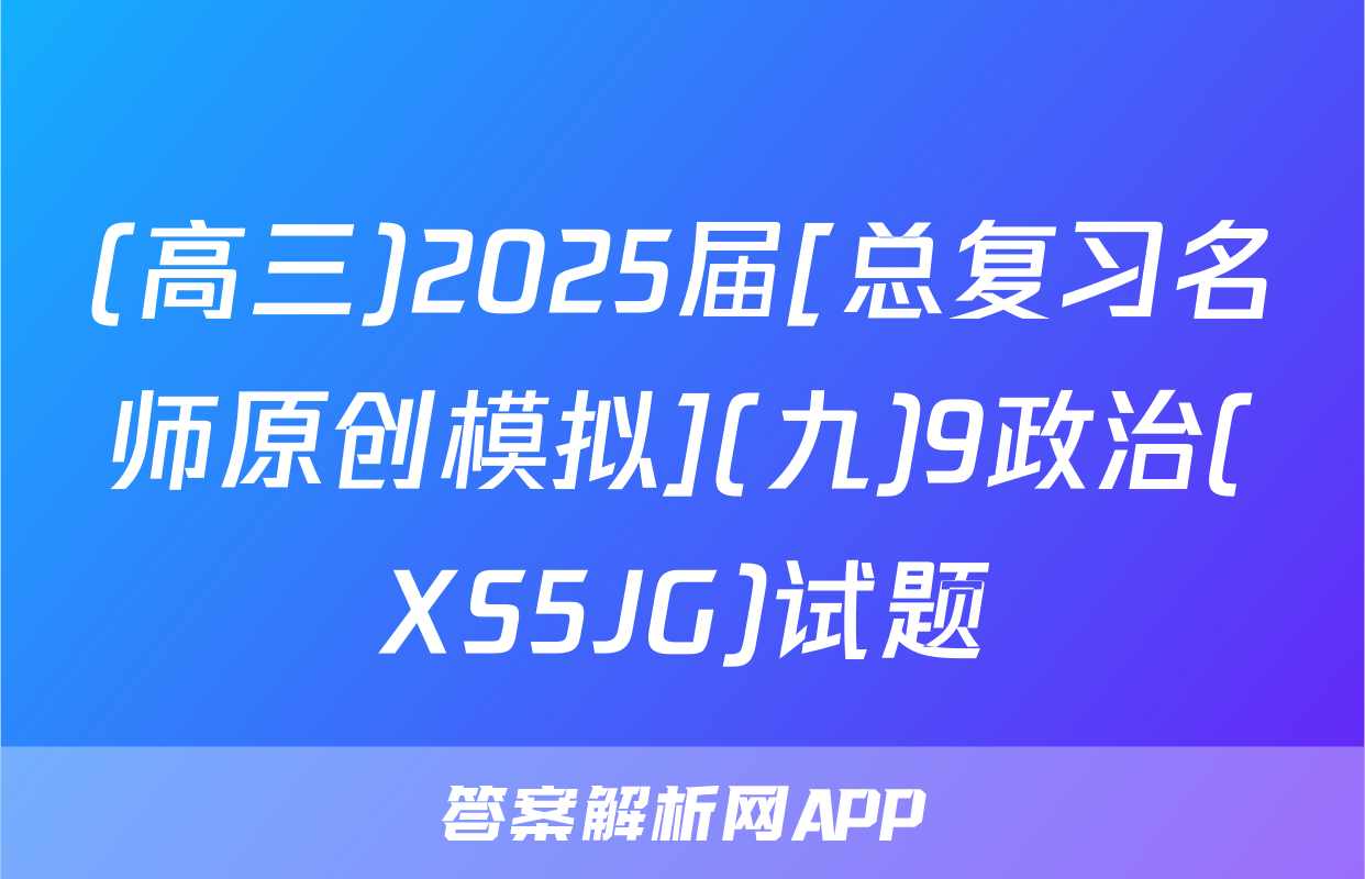 (高三)2025届[总复习名师原创模拟](九)9政治(XS5JG)试题