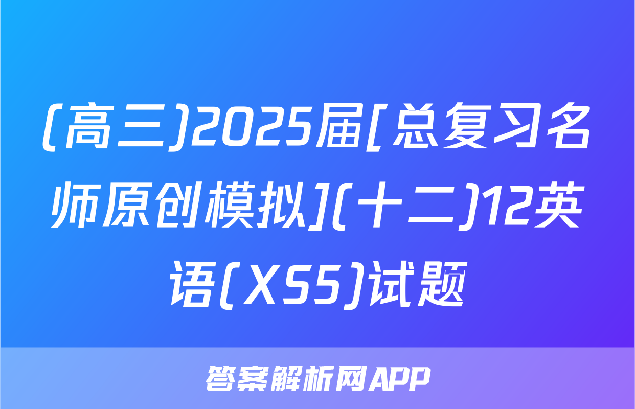 (高三)2025届[总复习名师原创模拟](十二)12英语(XS5)试题