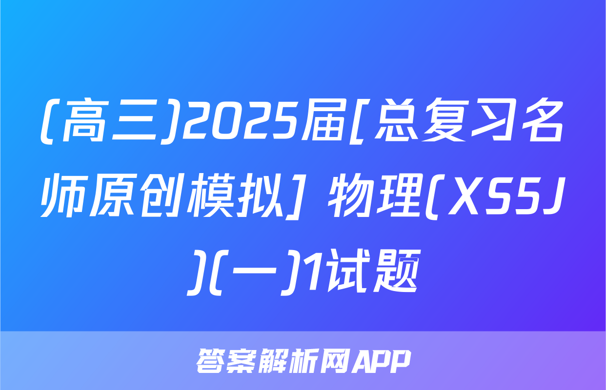 (高三)2025届[总复习名师原创模拟] 物理(XS5J)(一)1试题