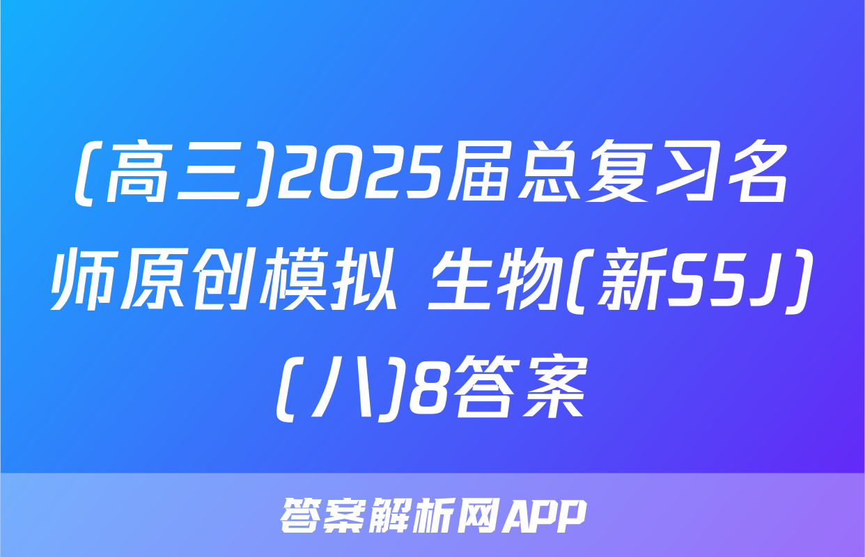 (高三)2025届总复习名师原创模拟 生物(新S5J)(八)8答案