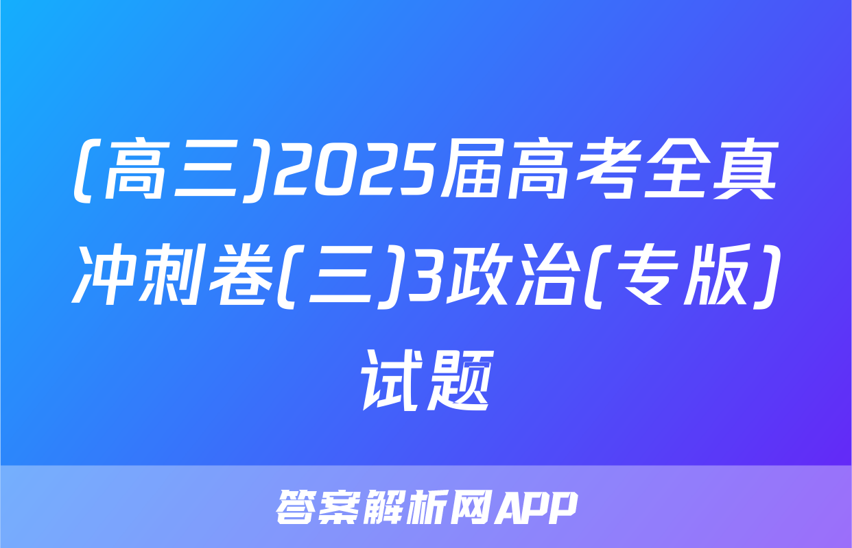 (高三)2025届高考全真冲刺卷(三)3政治(专版)试题