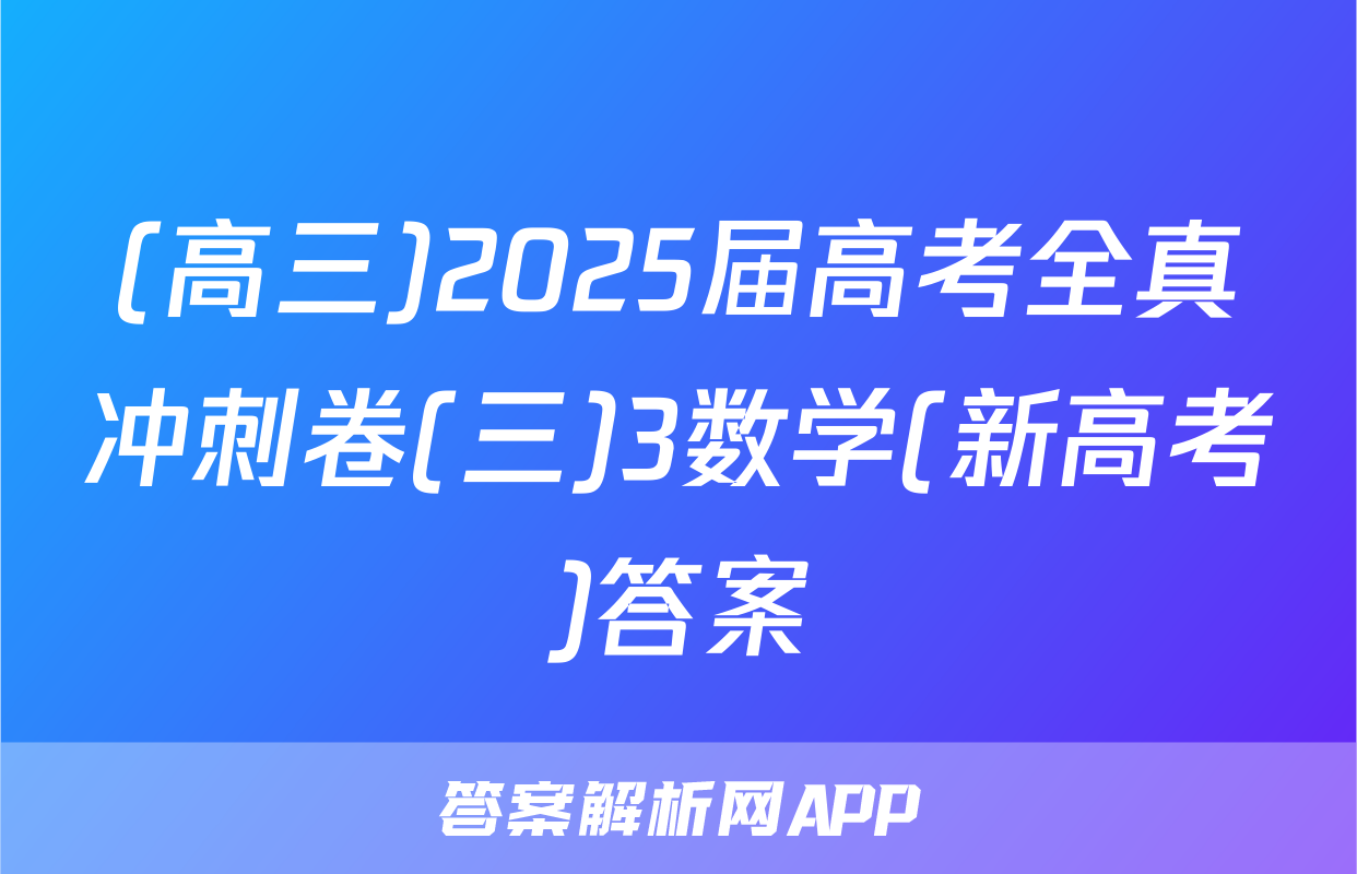 (高三)2025届高考全真冲刺卷(三)3数学(新高考)答案