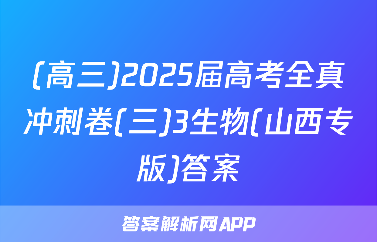 (高三)2025届高考全真冲刺卷(三)3生物(山西专版)答案