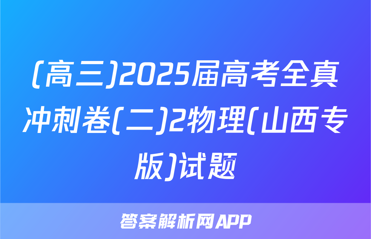 (高三)2025届高考全真冲刺卷(二)2物理(山西专版)试题