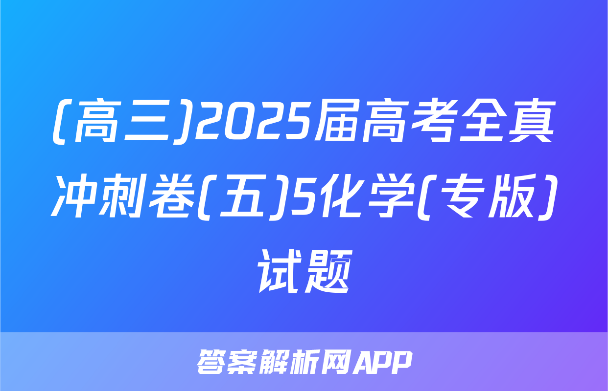 (高三)2025届高考全真冲刺卷(五)5化学(专版)试题