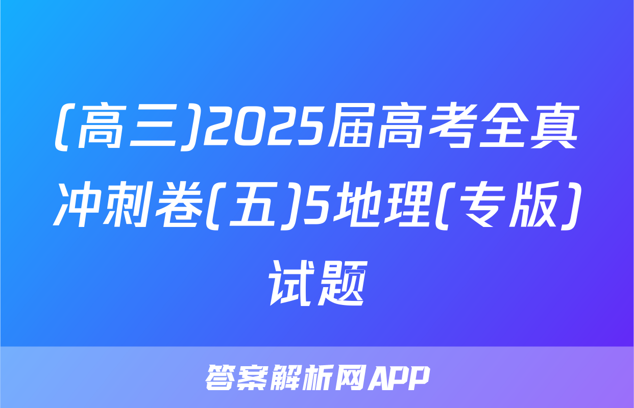 (高三)2025届高考全真冲刺卷(五)5地理(专版)试题
