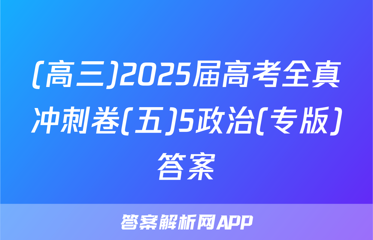 (高三)2025届高考全真冲刺卷(五)5政治(专版)答案