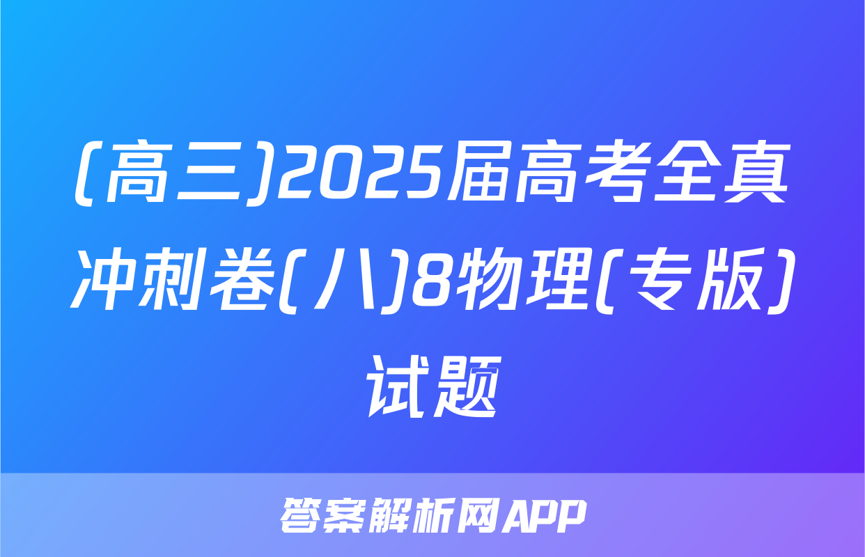 (高三)2025届高考全真冲刺卷(八)8物理(专版)试题