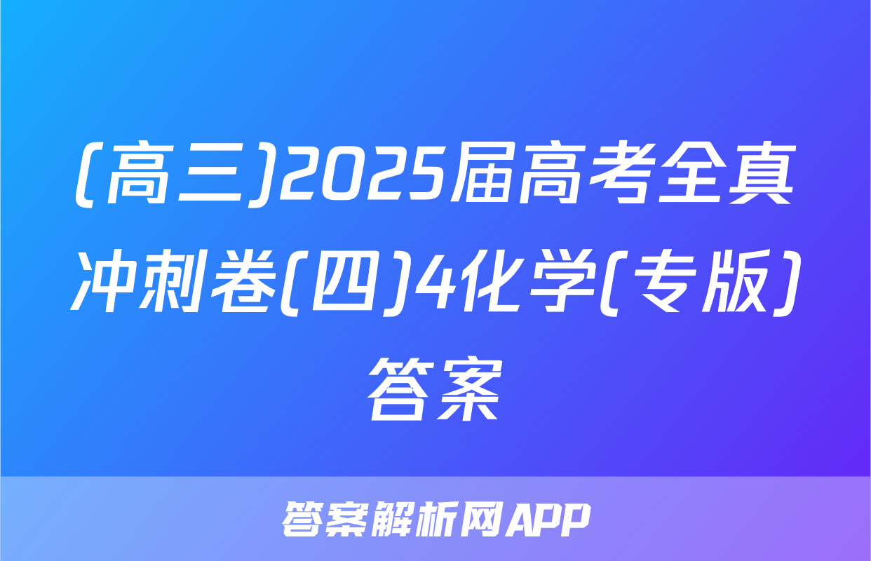 (高三)2025届高考全真冲刺卷(四)4化学(专版)答案