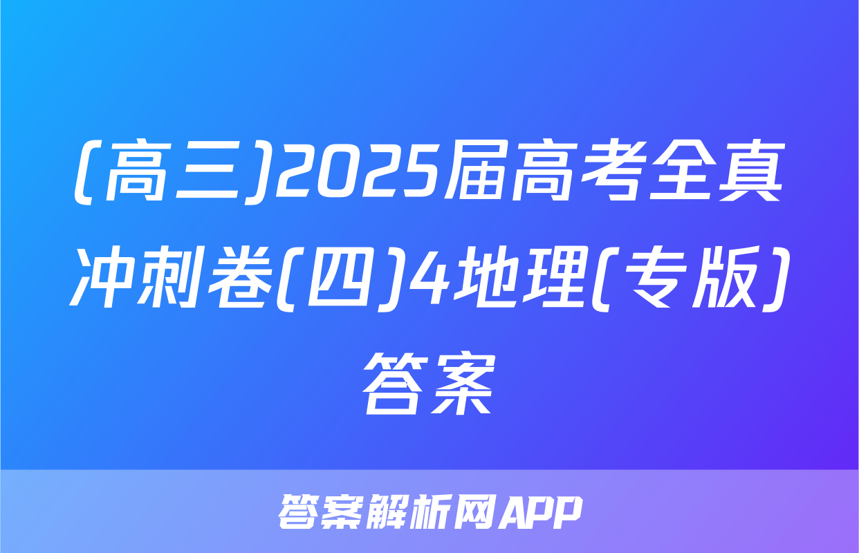(高三)2025届高考全真冲刺卷(四)4地理(专版)答案