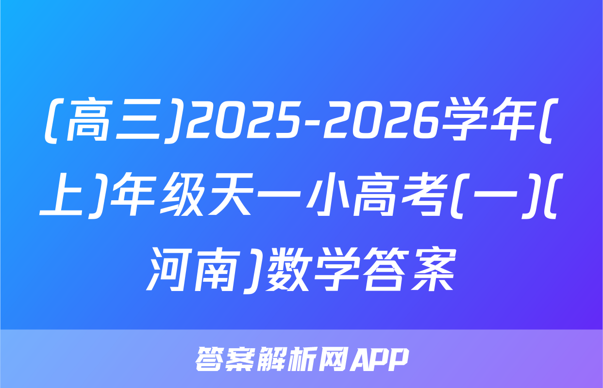 (高三)2025-2026学年(上)年级天一小高考(一)(河南)数学答案