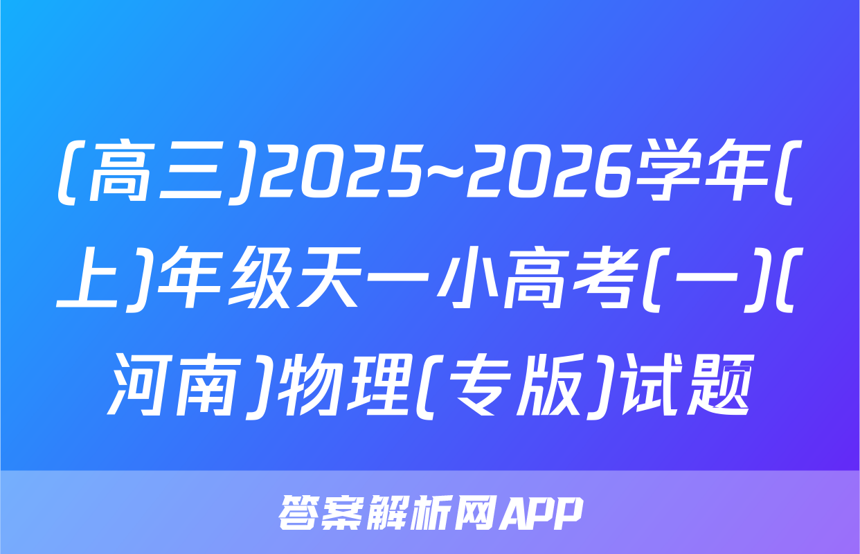 (高三)2025~2026学年(上)年级天一小高考(一)(河南)物理(专版)试题